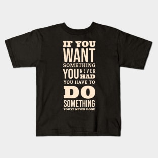 If You Want Something You Never Had You Have To Do Something You Never Done Kids T-Shirt